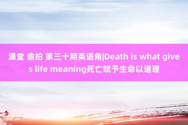 澡堂 偷拍 第三十期英语角|Death is what gi